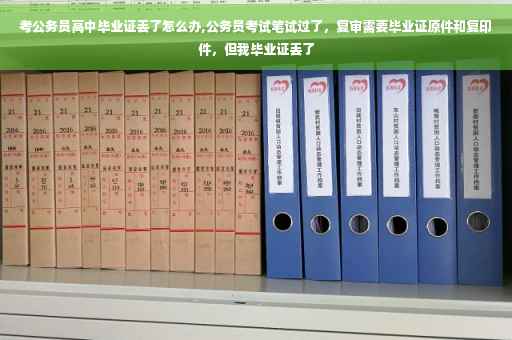 考公务员高中毕业证丢了怎么办,公务员考试笔试过了，复审需要毕业证原件和复印件，但我毕业证丢了