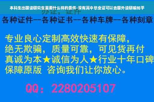 本科生出国读研究生需要什么样的条件-没有高中毕业证可以去国外读研嘛知乎