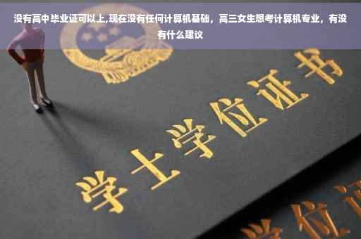 没有高中毕业证可以上,现在没有任何计算机基础，高三女生想考计算机专业，有没有什么建议