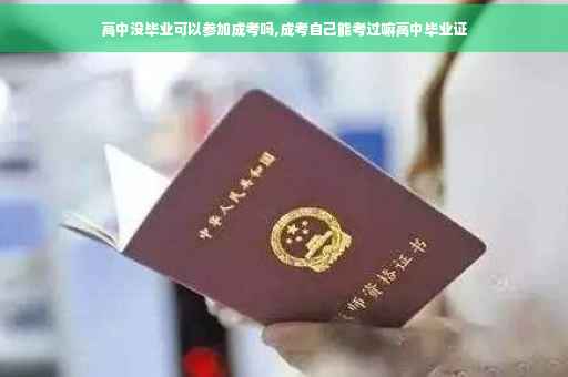 高中没毕业可以参加成考吗,成考自己能考过嘛高中毕业证