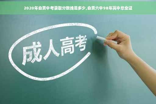 2020年自贡中考录取分数线是多少,自贡六中98年高中毕业证