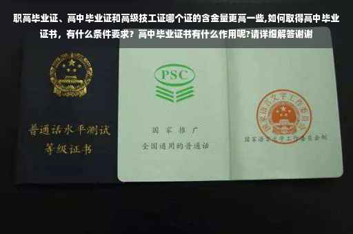 职高毕业证、高中毕业证和高级技工证哪个证的含金量更高一些,如何取得高中毕业证书，有什么条件要求？高中毕业证书有什么作用呢?请详细解答谢谢