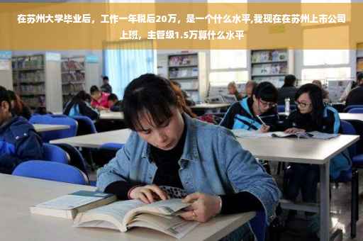 在苏州大学毕业后，工作一年税后20万，是一个什么水平,我现在在苏州上市公司上班，主管级1.5万算什么水平