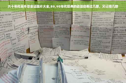 六十年代高中毕业证图片大全,80,90年代经典的动漫你看过几部，又记得几部