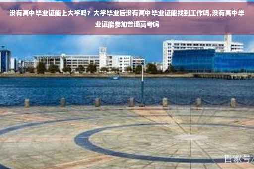 没有高中毕业证能上大学吗？大学毕业后没有高中毕业证能找到工作吗,没有高中毕业证能参加普通高考吗
