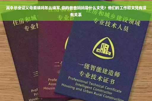 高中毕业证父母要填吗怎么填写,你的爸爸妈妈是什么文凭？他们的工作和文凭有没有关系