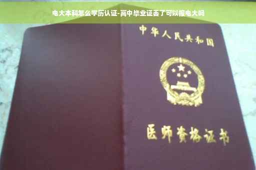 电大本科怎么学历认证-高中毕业证丢了可以报电大吗
