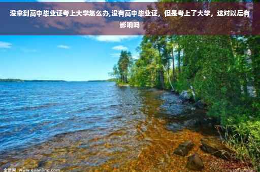 没拿到高中毕业证考上大学怎么办,没有高中毕业证，但是考上了大学，这对以后有影响吗