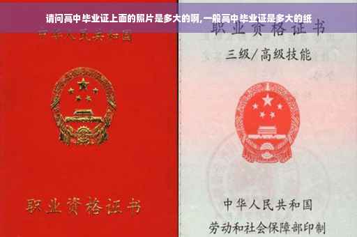 请问高中毕业证上面的照片是多大的啊,一般高中毕业证是多大的纸