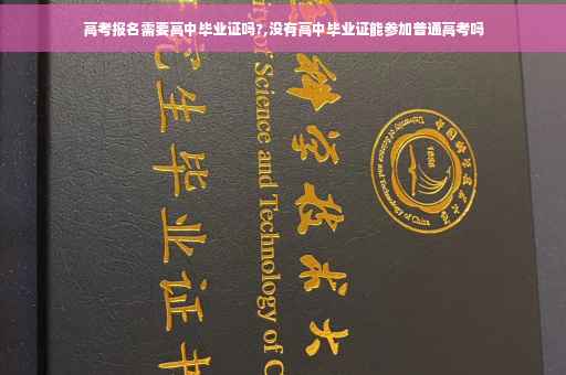 高考报名需要高中毕业证吗?,没有高中毕业证能参加普通高考吗