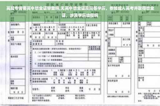 高起专需要高中毕业证审查吗,无高中毕业证及同等学历，参加成人高考并取得毕业证，涉及学历造假吗