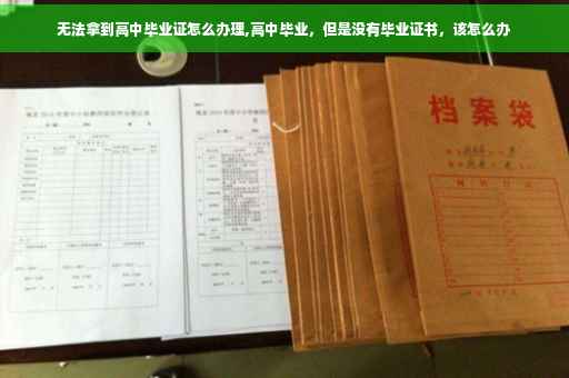 无法拿到高中毕业证怎么办理,高中毕业，但是没有毕业证书，该怎么办
