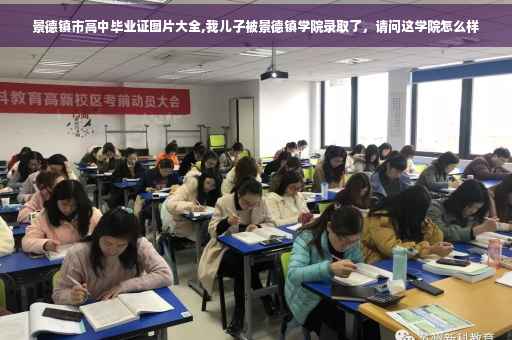 景德镇市高中毕业证图片大全,我儿子被景德镇学院录取了，请问这学院怎么样