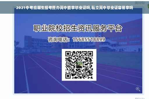 2021中考应届生报考民办高中能拿毕业证吗,私立高中毕业证容易拿吗