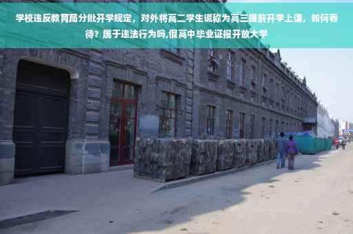 学校违反教育局分批开学规定，对外将高二学生谎称为高三提前开学上课，如何看待？属于违法行为吗,假高中毕业证报开放大学