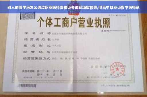 别人的假学历怎么通过职业医师资格证考试现场审核呢,假高中毕业证报中医师承 别人的假学历怎么通过职业医师资格证考试现场审核呢,假高中毕业证报中医师承