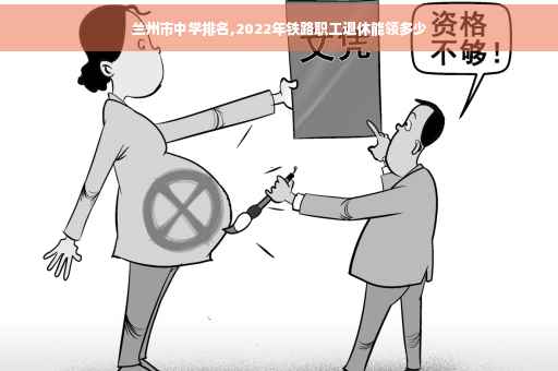 兰州市中学排名,2022年铁路职工退休能领多少