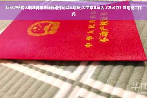 比亚迪招聘入职没有毕业证复印件可以入职吗,大学毕业证丢了怎么办？影响找工作吗
