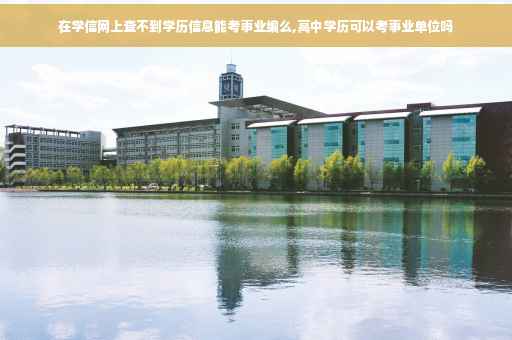 在学信网上查不到学历信息能考事业编么,高中学历可以考事业单位吗