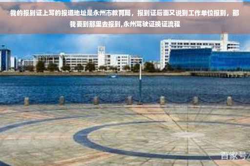我的报到证上写的报道地址是永州市教育局，报到证后面又说到工作单位报到，那我要到那里去报到,永州驾驶证换证流程