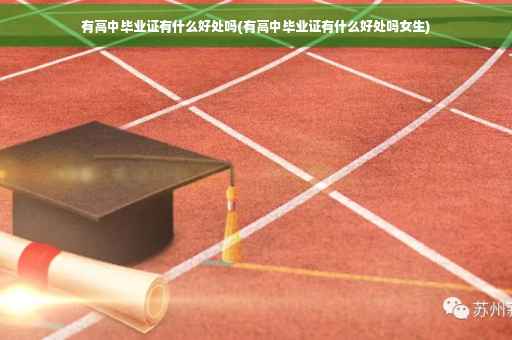 有高中毕业证有什么好处吗(有高中毕业证有什么好处吗女生)