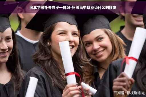 河北学考补考卷子一样吗-补考高中毕业证什么时候发