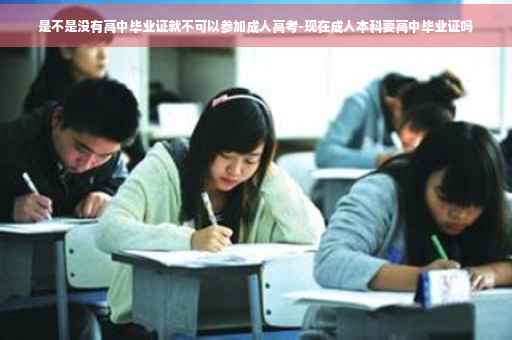 是不是没有高中毕业证就不可以参加成人高考-现在成人本科要高中毕业证吗 是不是没有高中毕业证就不可以参加成人高考-现在成人本科要高中毕业证吗