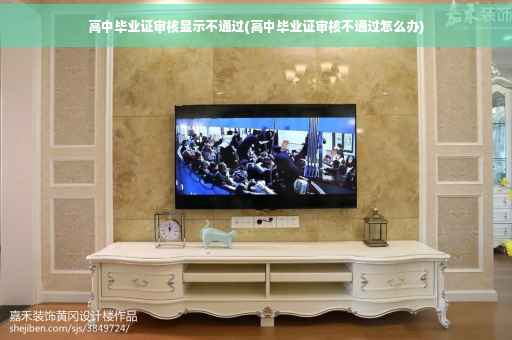 高中毕业证审核显示不通过(高中毕业证审核不通过怎么办)