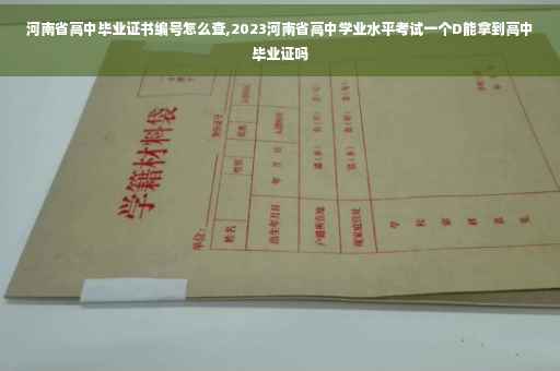 河南省高中毕业证书编号怎么查,2023河南省高中学业水平考试一个D能拿到高中毕业证吗