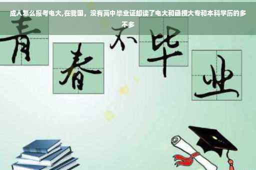 成人怎么报考电大,在我国，没有高中毕业证却读了电大和函授大专和本科学历的多不多