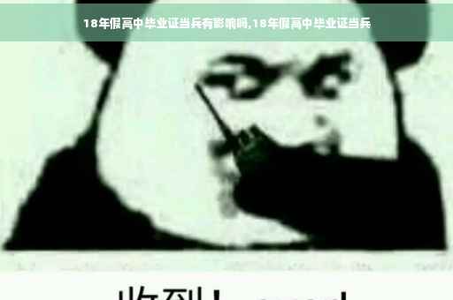 18年假高中毕业证当兵有影响吗,18年假高中毕业证当兵