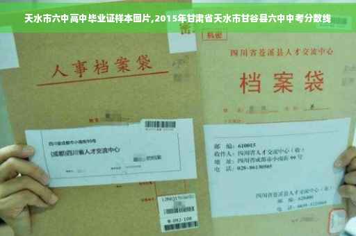 天水市六中高中毕业证样本图片,2015年甘肃省天水市甘谷县六中中考分数线