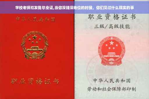 学校老师扣发我毕业证,当你没钱没地位的时侯,你们见过什么现实的事 学校老师扣发我毕业证,当你没钱没地位的时侯,你们见过什么现实的事