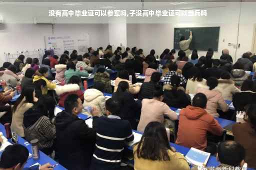 没有高中毕业证可以参军吗,子没高中毕业证可以当兵吗