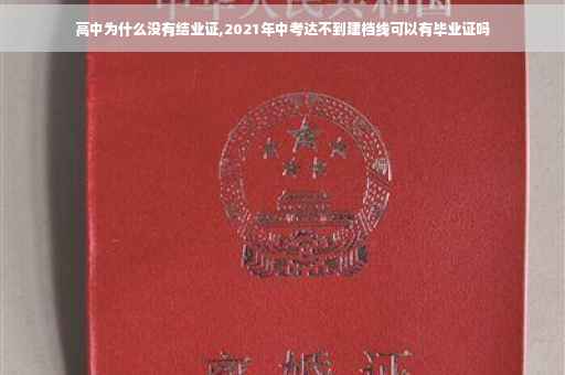 高中为什么没有结业证,2021年中考达不到建档线可以有毕业证吗