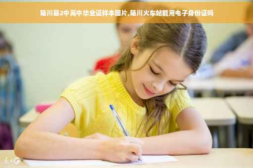 陆川县2中高中毕业证样本图片,陆川火车站能用电子身份证吗