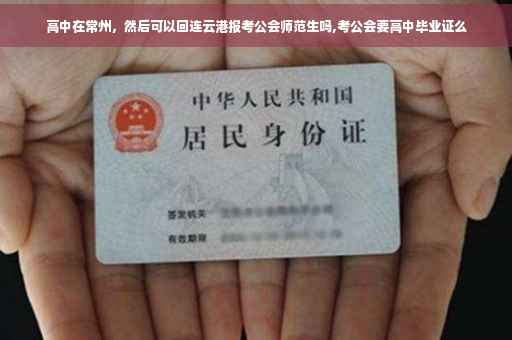 高中在常州，然后可以回连云港报考公会师范生吗,考公会要高中毕业证么