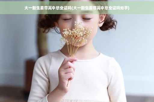 大一新生要带高中毕业证吗(大一新生要带高中毕业证吗知乎) 大一新生要带高中毕业证吗(大一新生要带高中毕业证吗知乎)