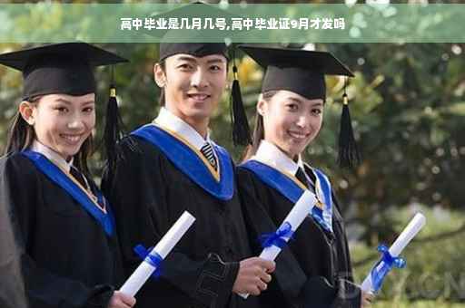 高中毕业是几月几号,高中毕业证9月才发吗