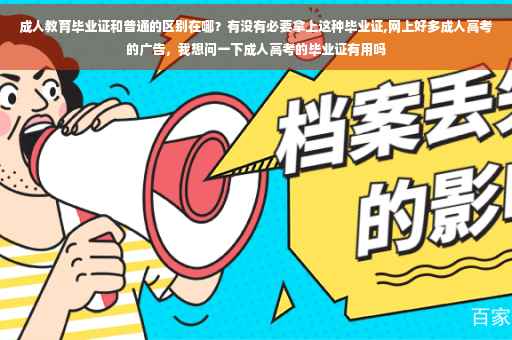 成人教育毕业证和普通的区别在哪？有没有必要拿上这种毕业证,网上好多成人高考的广告，我想问一下成人高考的毕业证有用吗