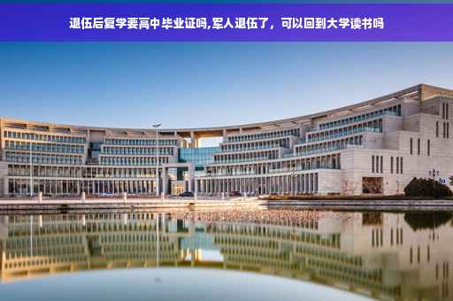 退伍后复学要高中毕业证吗,军人退伍了,可以回到大学读书吗 退伍后复学要高中毕业证吗,军人退伍了,可以回到大学读书吗