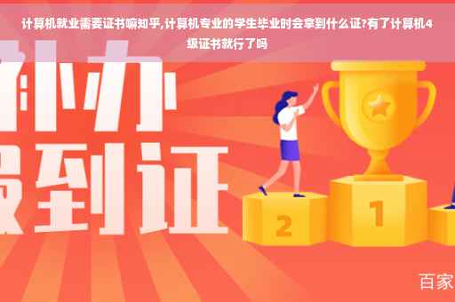 计算机就业需要证书嘛知乎,计算机专业的学生毕业时会拿到什么证?有了计算机4级证书就行了吗