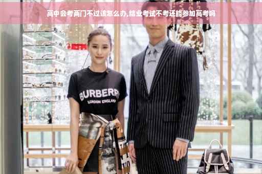 高中会考两门不过该怎么办,结业考试不考还能参加高考吗