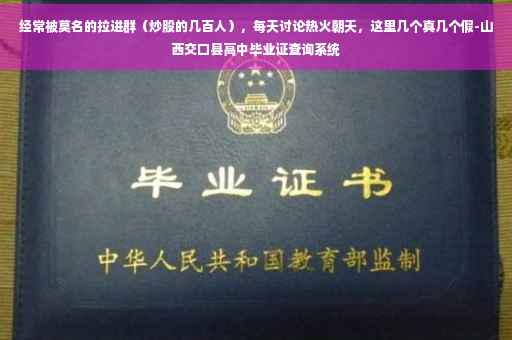 经常被莫名的拉进群（炒股的几百人），每天讨论热火朝天，这里几个真几个假-山西交口县高中毕业证查询系统