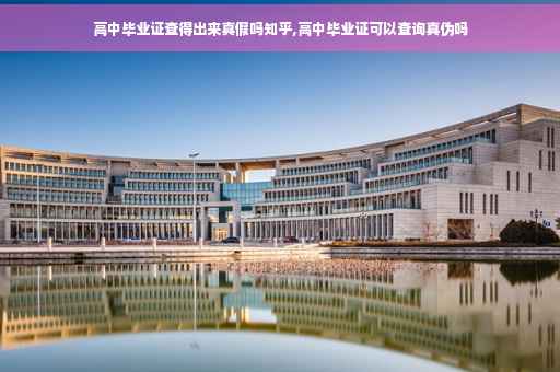高中毕业证查得出来真假吗知乎,高中毕业证可以查询真伪吗