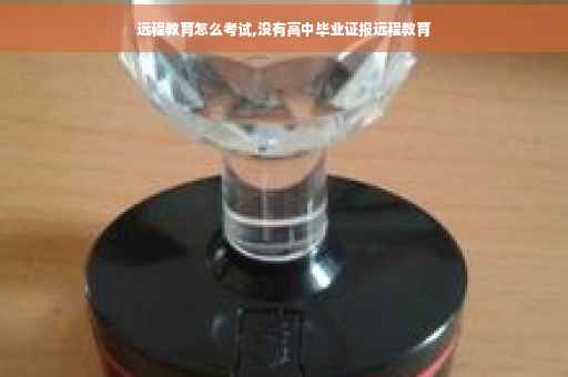 远程教育怎么考试,没有高中毕业证报远程教育