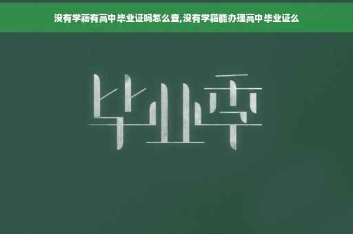 没有学藉有高中毕业证吗怎么查,没有学籍能办理高中毕业证么