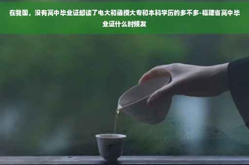 在我国，没有高中毕业证却读了电大和函授大专和本科学历的多不多-福建省高中毕业证什么时候发