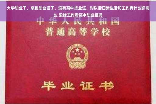 大学毕业了，拿到毕业证了，没有高中毕业证，对以后日常生活和工作有什么影响么,没找工作看高中毕业证吗