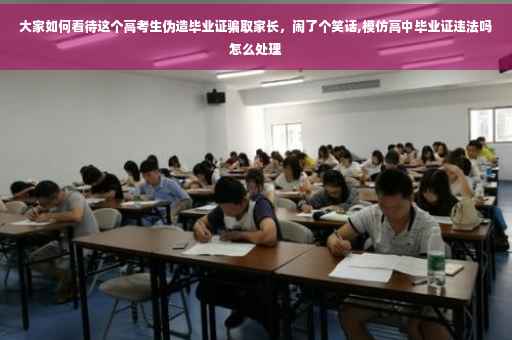 大家如何看待这个高考生伪造毕业证骗取家长，闹了个笑话,模仿高中毕业证违法吗怎么处理